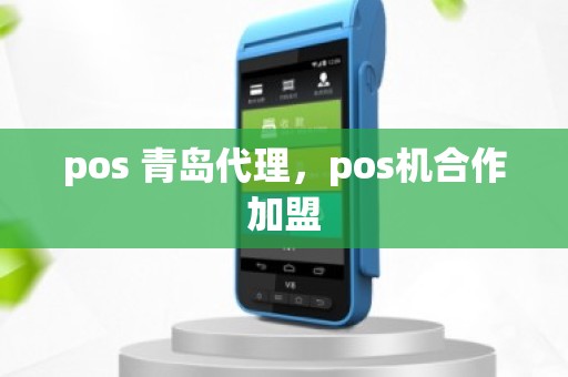 pos 青岛代理，pos机合作加盟