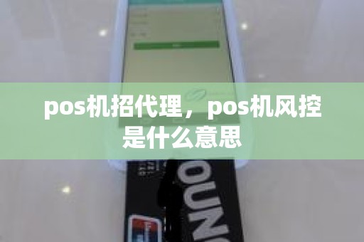 pos机招代理，pos机风控是什么意思