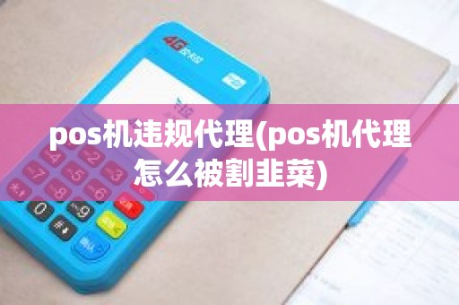 pos机违规代理(pos机代理怎么被割韭菜)