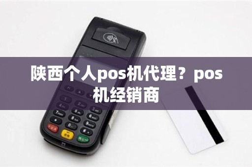 陕西个人pos机代理？pos机经销商