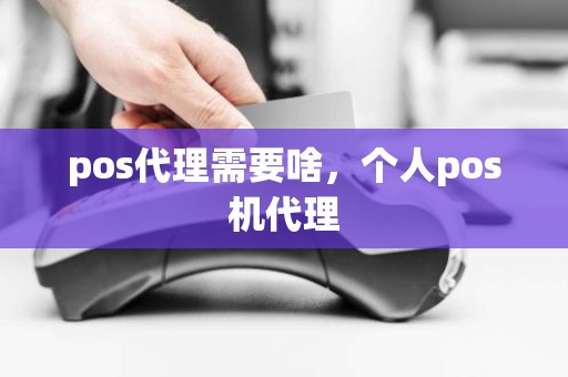 pos代理需要啥，个人pos机代理