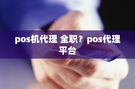 pos机代理 全职？pos代理平台