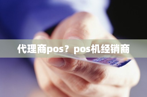 代理商pos？pos机经销商