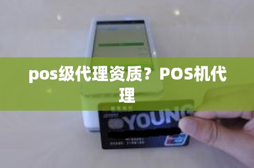 pos级代理资质？POS机代理