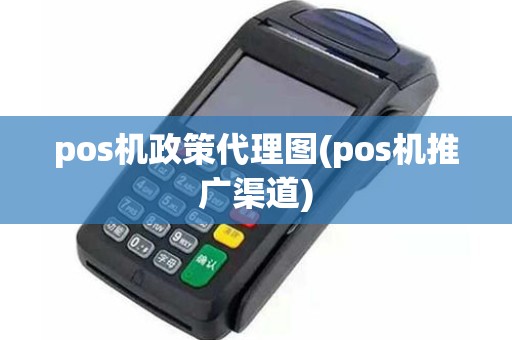 pos机政策代理图(pos机推广渠道)