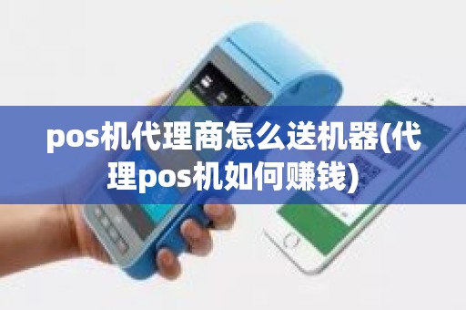 pos机代理商怎么送机器(代理pos机如何赚钱)