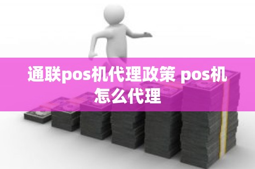 通联pos机代理政策 pos机怎么代理