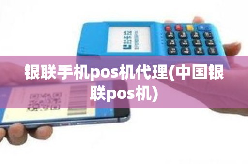 银联手机pos机代理(中国银联pos机)
