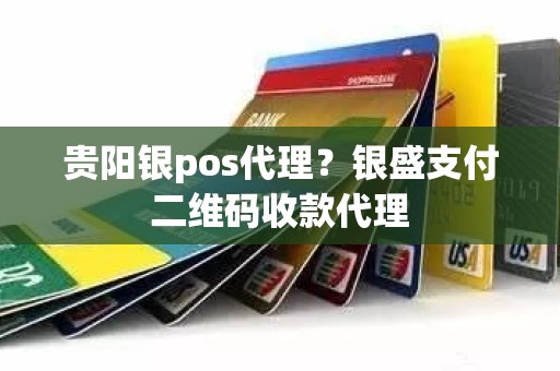贵阳银pos代理？银盛支付二维码收款代理