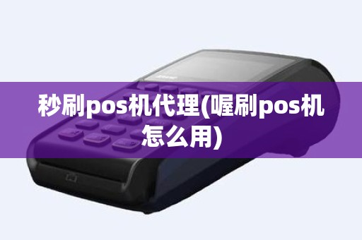 秒刷pos机代理(喔刷pos机怎么用)