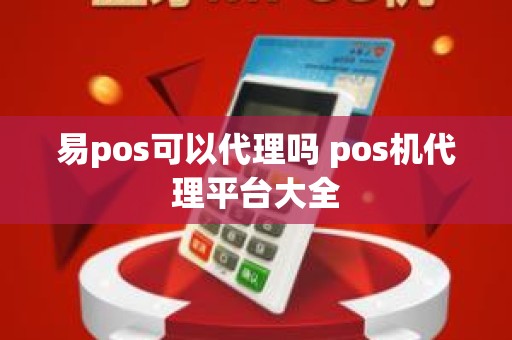 易pos可以代理吗 pos机代理平台大全