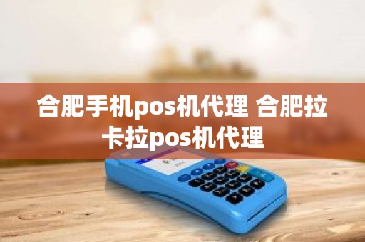 合肥手机pos机代理 合肥拉卡拉pos机代理