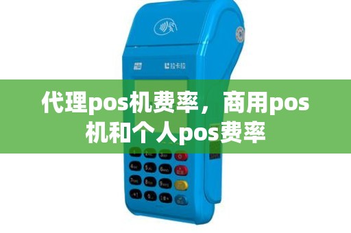 代理pos机费率，商用pos机和个人pos费率