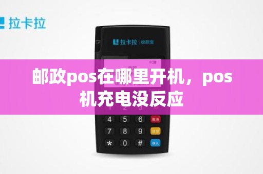 邮政pos在哪里开机，pos机充电没反应