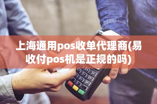 上海通用pos收单代理商(易收付pos机是正规的吗)