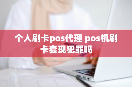 个人刷卡pos代理 pos机刷卡套现犯罪吗