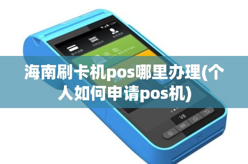 海南刷卡机pos哪里办理(个人如何申请pos机)