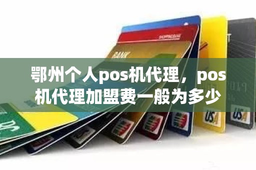 鄂州个人pos机代理，pos机代理加盟费一般为多少