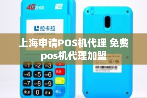 上海申请POS机代理 免费pos机代理加盟
