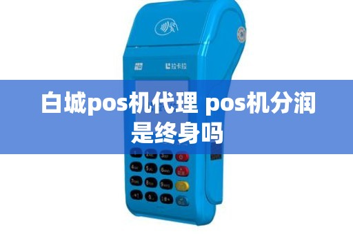 白城pos机代理 pos机分润是终身吗