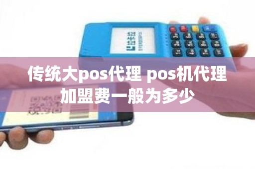 传统大pos代理 pos机代理加盟费一般为多少