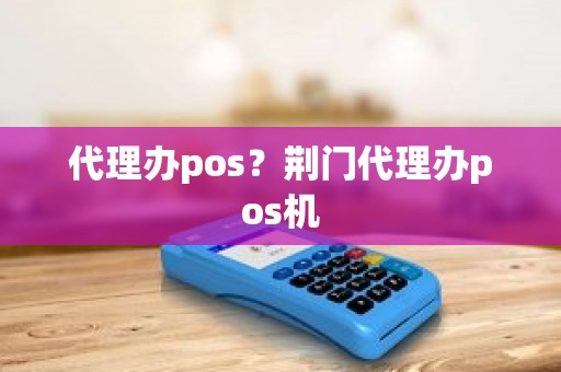 代理办pos？荆门代理办pos机