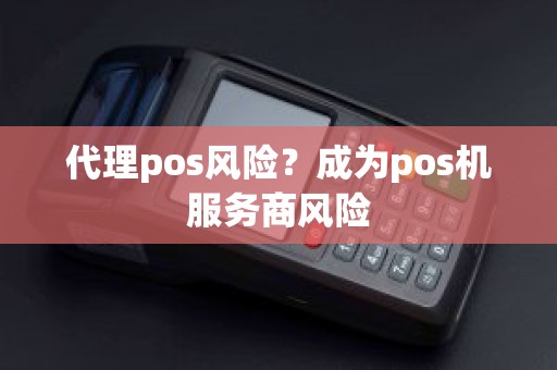 代理pos风险？成为pos机服务商风险