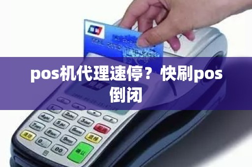 pos机代理速停？快刷pos倒闭