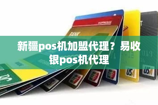 新疆pos机加盟代理？易收银pos机代理