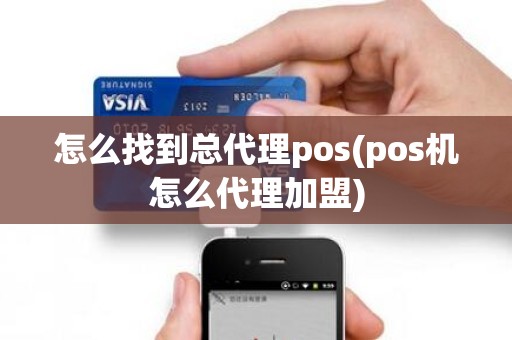 怎么找到总代理pos(pos机怎么代理加盟)