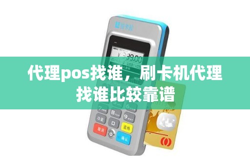 代理pos找谁，刷卡机代理找谁比较靠谱