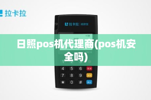 日照pos机代理商(pos机安全吗)