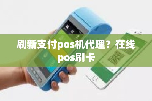 刷新支付pos机代理？在线pos刷卡