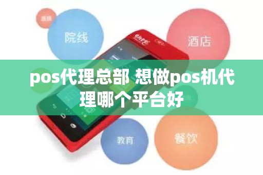 pos代理总部 想做pos机代理哪个平台好