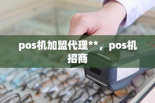 pos机加盟代理**，pos机招商