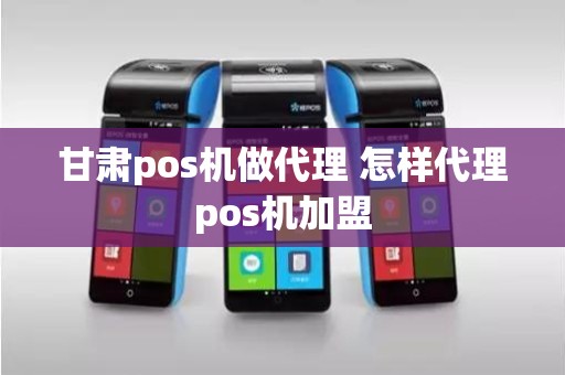 甘肃pos机做代理 怎样代理pos机加盟