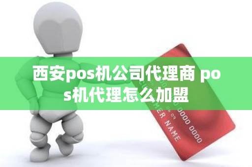 西安pos机公司代理商 pos机代理怎么加盟