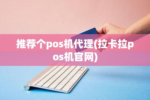 推荐个pos机代理(拉卡拉pos机官网)