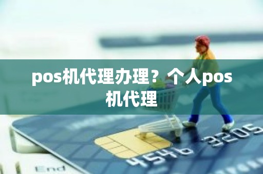 pos机代理办理？个人pos机代理