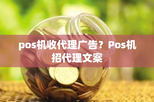 pos机收代理广告？Pos机招代理文案