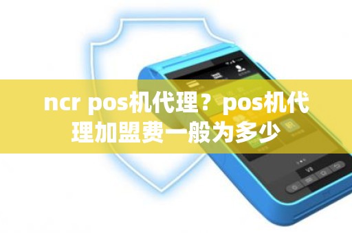 ncr pos机代理？pos机代理加盟费一般为多少