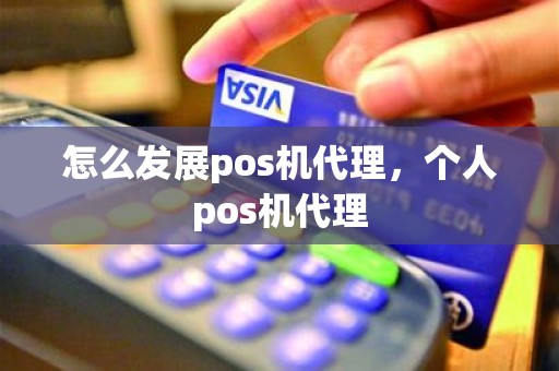 怎么发展pos机代理，个人pos机代理