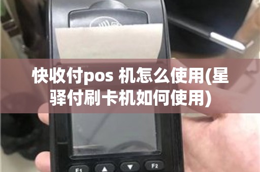 快收付pos 机怎么使用(星驿付刷卡机如何使用)