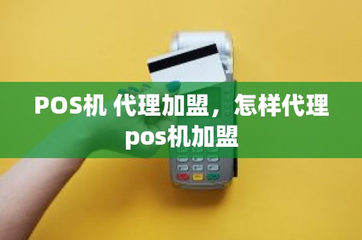 POS机 代理加盟,怎样代理pos机加盟 POS机 代理加盟,怎样代理pos机加盟