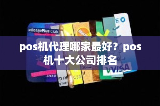 pos机代理哪家最好?pos机十大公司排名 pos机代理哪家最好?pos机十大公司排名