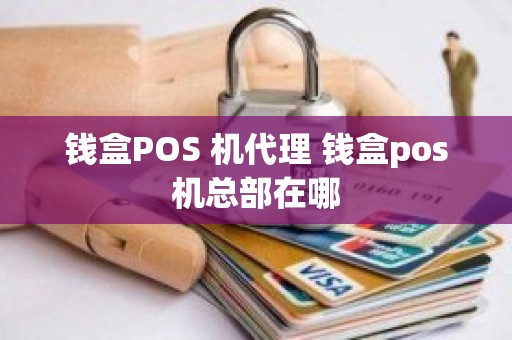 钱盒POS 机代理 钱盒pos机总部在哪