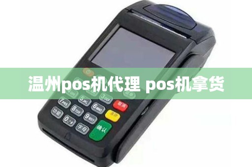 温州pos机代理 pos机拿货