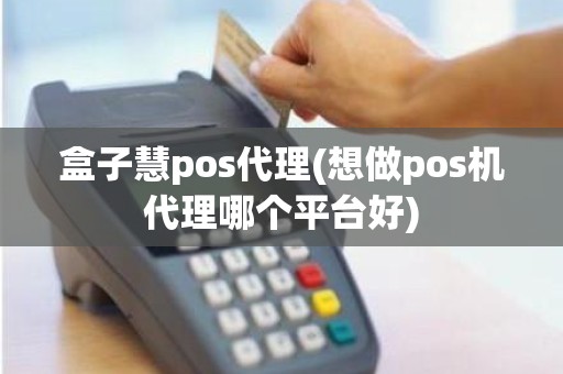 盒子慧pos代理(想做pos机代理哪个平台好)