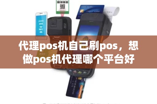 代理pos机自己刷pos，想做pos机代理哪个平台好