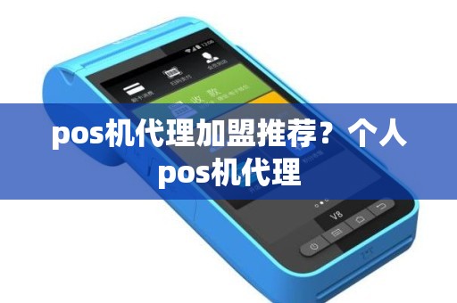 pos机代理加盟推荐？个人pos机代理